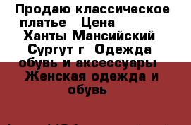 Продаю классическое платье › Цена ­ 2 000 - Ханты-Мансийский, Сургут г. Одежда, обувь и аксессуары » Женская одежда и обувь   